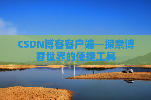 CSDN博客客户端—探索博客世界的便捷工具